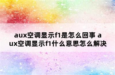 aux空调显示f1是怎么回事 aux空调显示f1什么意思怎么解决